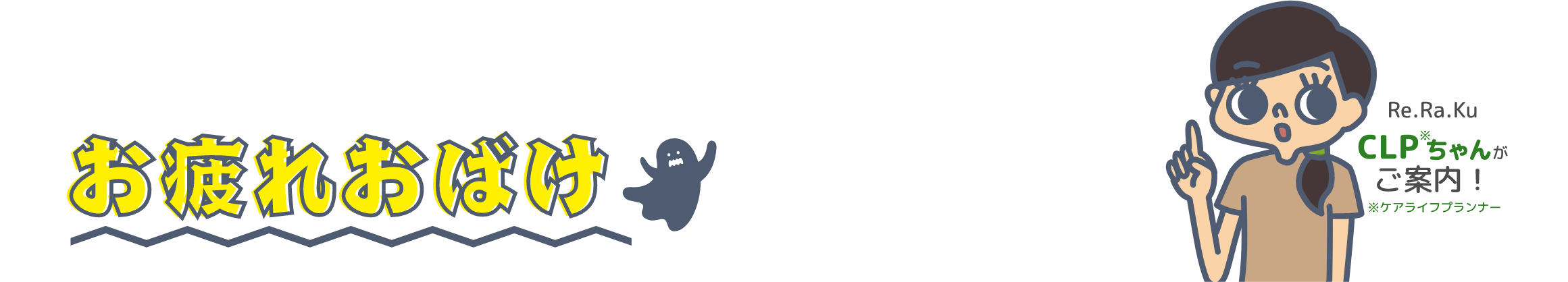 「頑張り続けるあなたをお疲れおばけが狙っている！」の巻 Re.Ra.Ku CLP※ちゃんがご案内！※ケアライフプランナー