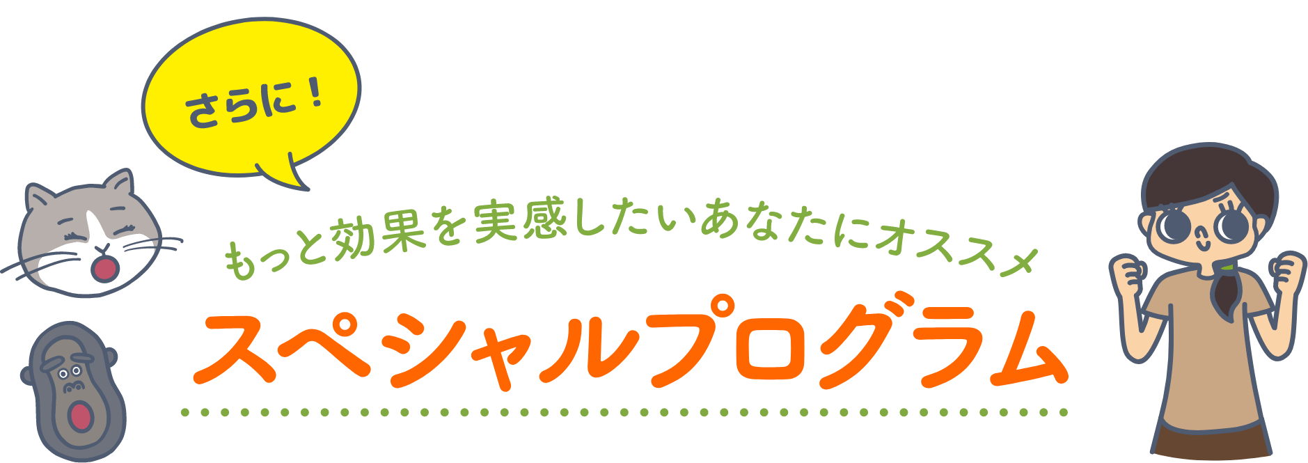 さらに！もっと効果を実感したいあなたにオススメ　スペシャルプログラム