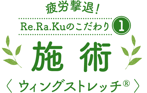 疲労撃退！Re.Ra.Kuのこだわり 1 施術 ＜ウィングストレッチ®＞